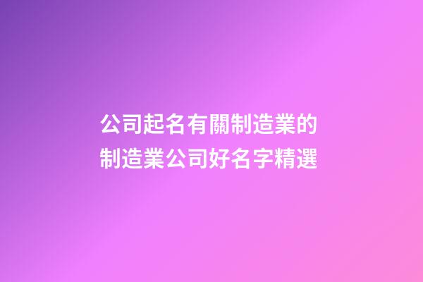 公司起名有關制造業的 制造業公司好名字精選-第1張-公司起名-玄機派
